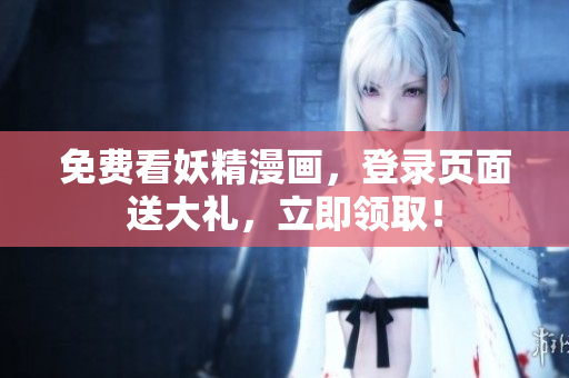 免费看妖精漫画，登录页面送大礼，立即领取！
