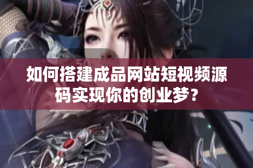 如何搭建成品网站短视频源码实现你的创业梦？