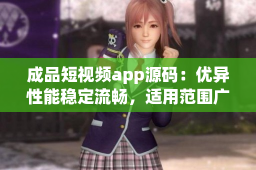 成品短视频app源码：优异性能稳定流畅，适用范围广泛