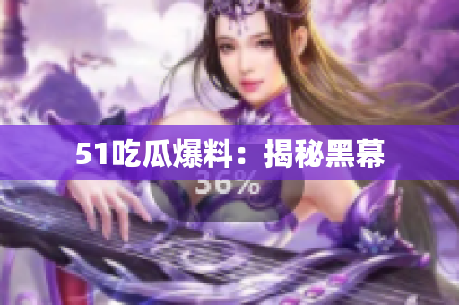 51吃瓜爆料：揭秘黑幕