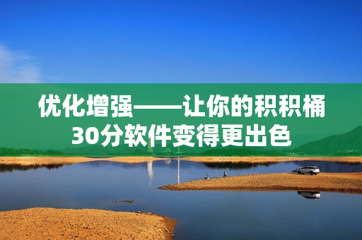 优化增强——让你的积积桶30分软件变得更出色
