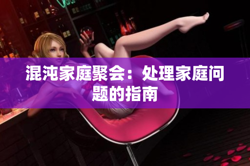 混沌家庭聚会：处理家庭问题的指南