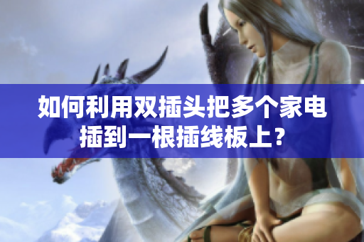 如何利用双插头把多个家电插到一根插线板上？