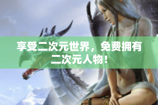 享受二次元世界，免费拥有二次元人物！