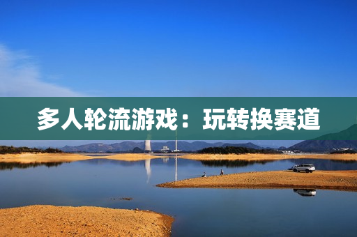 多人轮流游戏：玩转换赛道