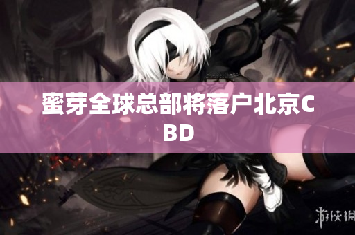 蜜芽全球总部将落户北京CBD