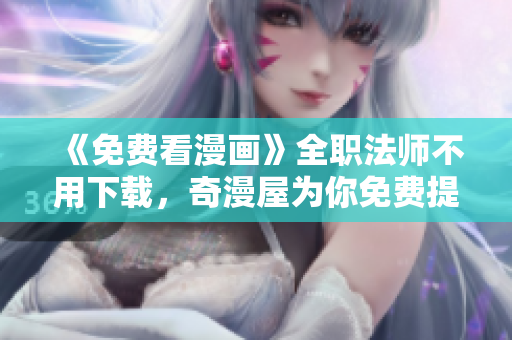 《免费看漫画》全职法师不用下载，奇漫屋为你免费提供
