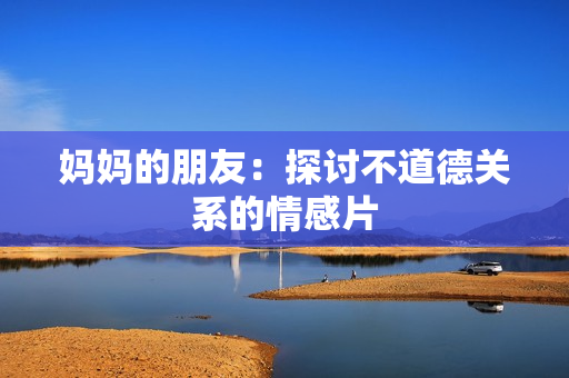 妈妈的朋友：探讨不道德关系的情感片
