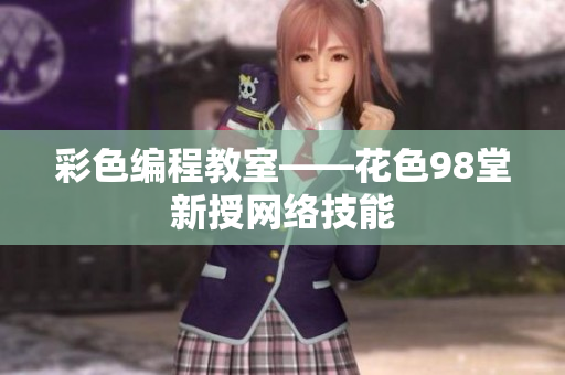 彩色编程教室——花色98堂新授网络技能