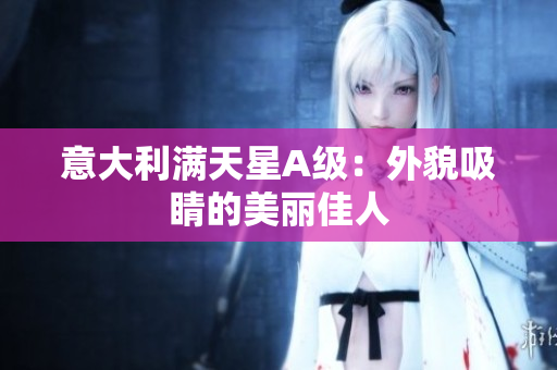 意大利满天星A级：外貌吸睛的美丽佳人