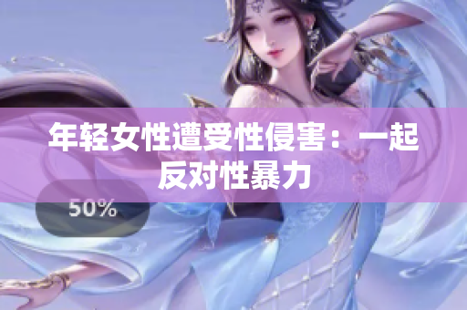 年轻女性遭受性侵害：一起反对性暴力