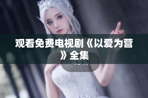 观看免费电视剧《以爱为营》全集