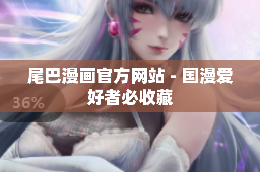尾巴漫画官方网站 - 国漫爱好者必收藏