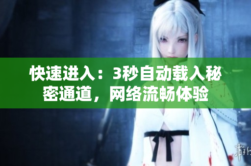 快速进入：3秒自动载入秘密通道，网络流畅体验