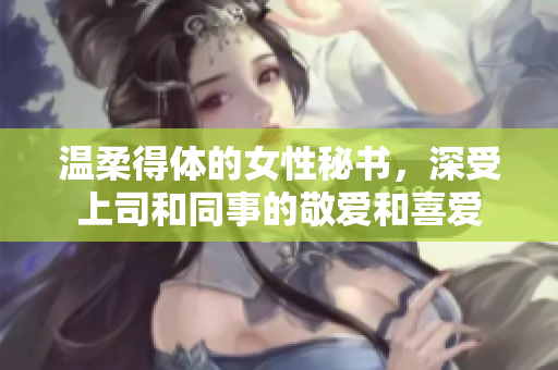 温柔得体的女性秘书，深受上司和同事的敬爱和喜爱