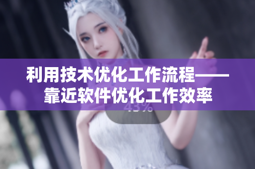 利用技术优化工作流程——靠近软件优化工作效率