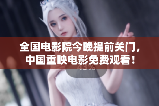 全国电影院今晚提前关门，中国重映电影免费观看！