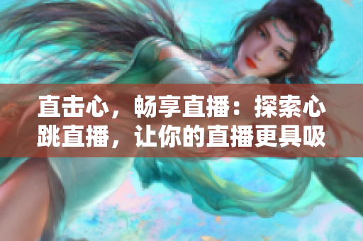 直击心，畅享直播：探索心跳直播，让你的直播更具吸引力