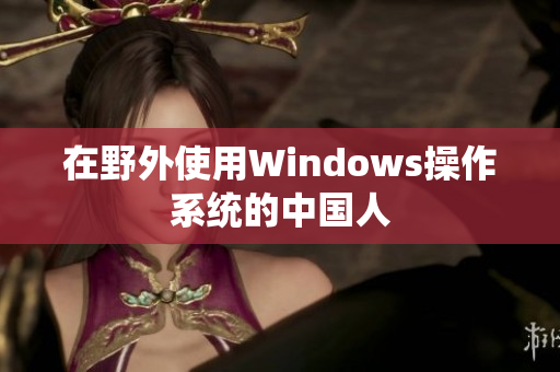 在野外使用Windows操作系统的中国人