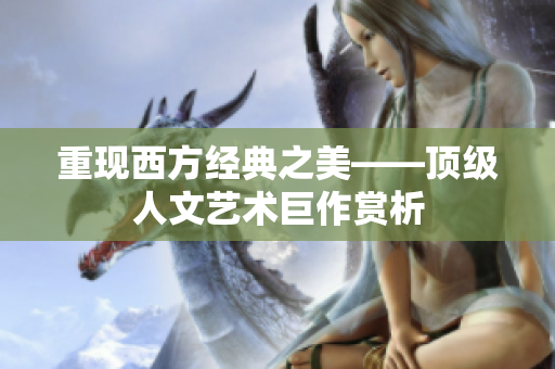 重现西方经典之美——顶级人文艺术巨作赏析