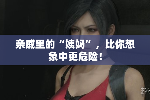 亲戚里的“姨妈”，比你想象中更危险！