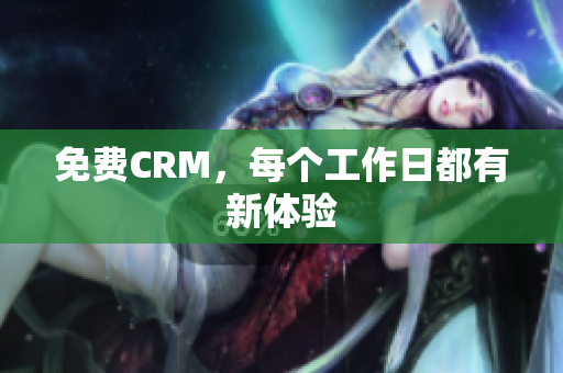 免费CRM，每个工作日都有新体验
