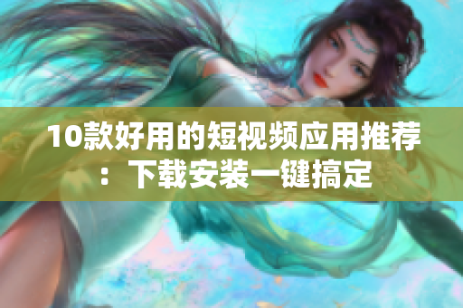 10款好用的短视频应用推荐：下载安装一键搞定