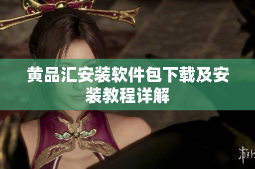 黄品汇安装软件包下载及安装教程详解