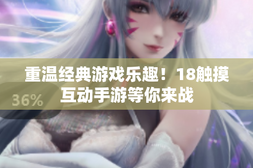 重温经典游戏乐趣！18触摸互动手游等你来战