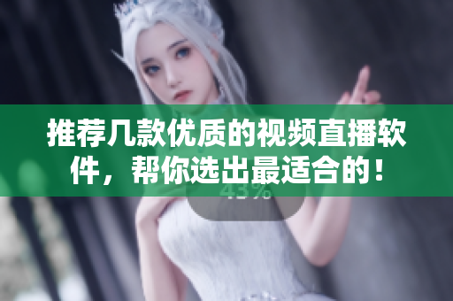 推荐几款优质的视频直播软件，帮你选出最适合的！