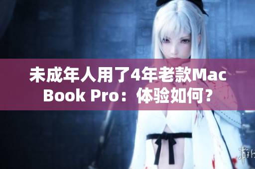 未成年人用了4年老款MacBook Pro：体验如何？