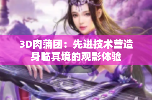 3D肉蒲团：先进技术营造身临其境的观影体验