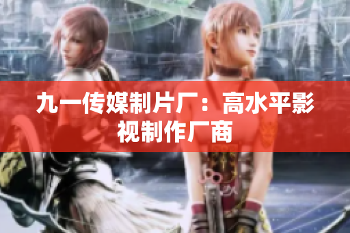 九一传媒制片厂：高水平影视制作厂商