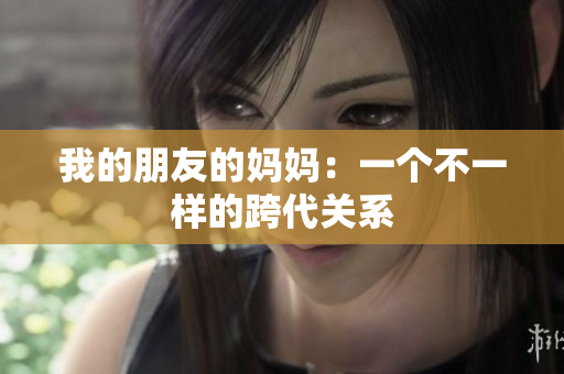 我的朋友的妈妈：一个不一样的跨代关系