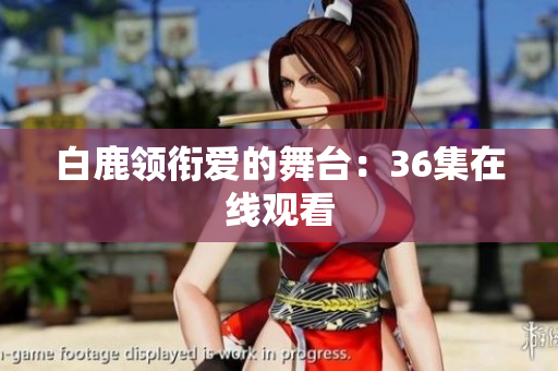 白鹿领衔爱的舞台：36集在线观看