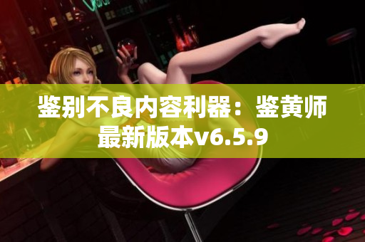 鉴别不良内容利器：鉴黄师最新版本v6.5.9
