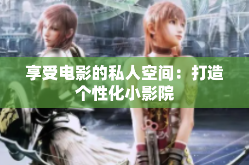 享受电影的私人空间：打造个性化小影院