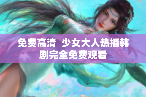 免费高清  少女大人热播韩剧完全免费观看