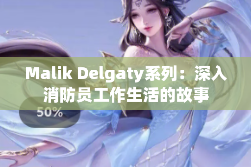 Malik Delgaty系列：深入消防员工作生活的故事