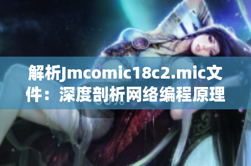 解析Jmcomic18c2.mic文件：深度剖析网络编程原理