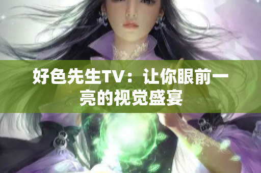 好色先生TV：让你眼前一亮的视觉盛宴