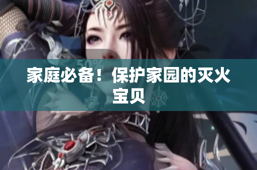 家庭必备！保护家园的灭火宝贝