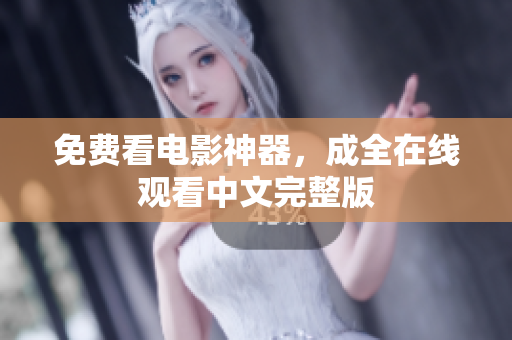 免费看电影神器，成全在线观看中文完整版