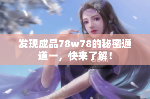 发现成品78w78的秘密通道一，快来了解！