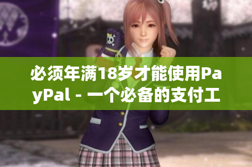 必须年满18岁才能使用PayPal - 一个必备的支付工具