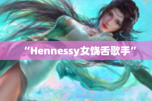 “Hennessy女饶舌歌手”