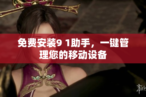免费安装9 1助手，一键管理您的移动设备