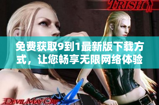 免费获取9到1最新版下载方式，让您畅享无限网络体验