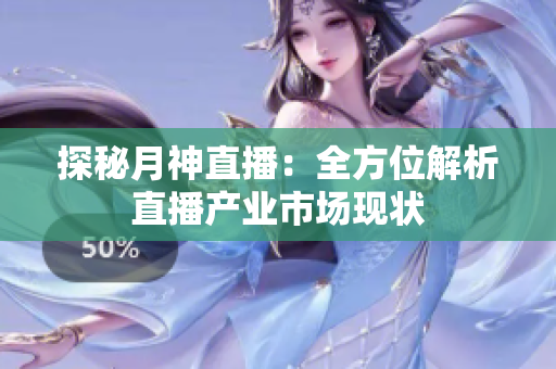 探秘月神直播：全方位解析直播产业市场现状