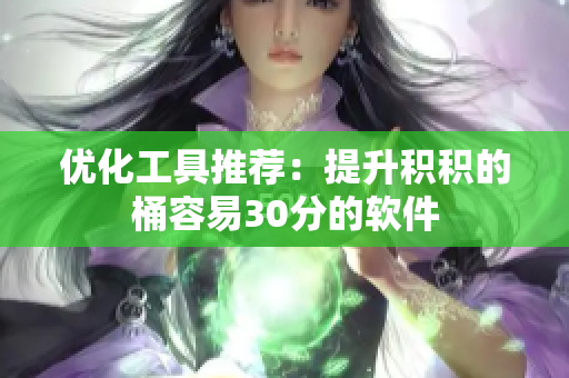优化工具推荐：提升积积的桶容易30分的软件